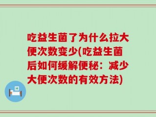 吃益生菌了为什么拉大便次数变少(吃益生菌后如何缓解便秘：减少大便次数的有效方法)