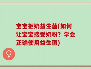 宝宝拒奶益生菌(如何让宝宝接受奶粉？学会正确使用益生菌)