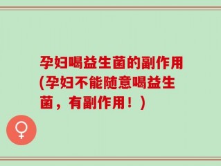 孕妇喝益生菌的副作用(孕妇不能随意喝益生菌，有副作用！)