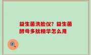 益生菌洗脸仪？益生菌酵母多肽精华怎么用
