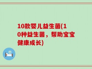 10款婴儿益生菌(10种益生菌，帮助宝宝健康成长)