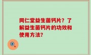 同仁堂益生菌钙片？了解益生菌钙片的功效和使用方法？