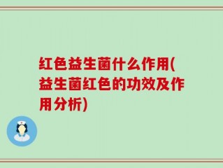 红色益生菌什么作用(益生菌红色的功效及作用分析)