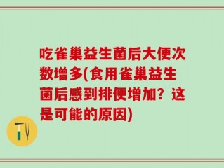 吃雀巢益生菌后大便次数增多(食用雀巢益生菌后感到排便增加？这是可能的原因)