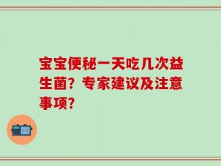 宝宝便秘一天吃几次益生菌？专家建议及注意事项？