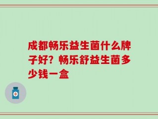 成都畅乐益生菌什么牌子好？畅乐舒益生菌多少钱一盒
