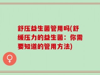 舒压益生菌管用吗(舒缓压力的益生菌：你需要知道的管用方法)