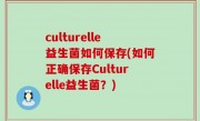 culturelle益生菌如何保存(如何正确保存Culturelle益生菌？)