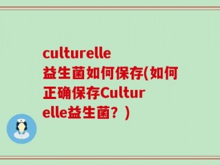 culturelle益生菌如何保存(如何正确保存Culturelle益生菌？)