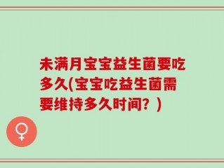 未满月宝宝益生菌要吃多久(宝宝吃益生菌需要维持多久时间？)