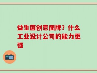 益生菌创意图牌？什么工业设计公司的能力更强