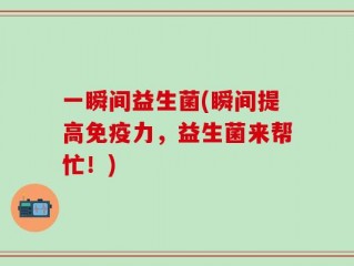 一瞬间益生菌(瞬间提高免疫力，益生菌来帮忙！)