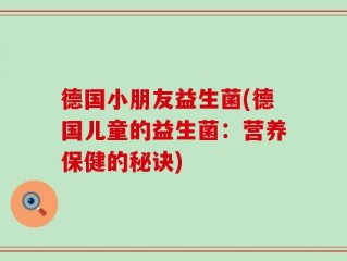 德国小朋友益生菌(德国儿童的益生菌：营养保健的秘诀)