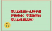 婴儿益生菌什么牌子最好最安全？专家推荐的婴儿益生菌品牌？
