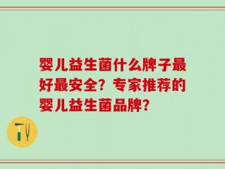 婴儿益生菌什么牌子最好最安全？专家推荐的婴儿益生菌品牌？