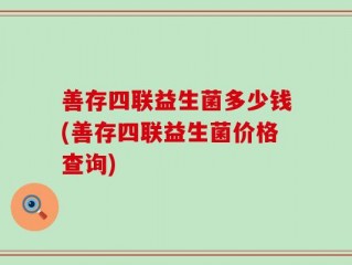 善存四联益生菌多少钱(善存四联益生菌价格查询)