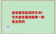 益生菌实验测评方法？华大益生菌到底哪一款是正宗的