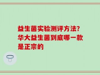 益生菌实验测评方法？华大益生菌到底哪一款是正宗的