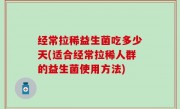 经常拉稀益生菌吃多少天(适合经常拉稀人群的益生菌使用方法)