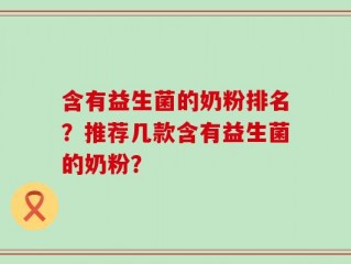 含有益生菌的奶粉排名？推荐几款含有益生菌的奶粉？