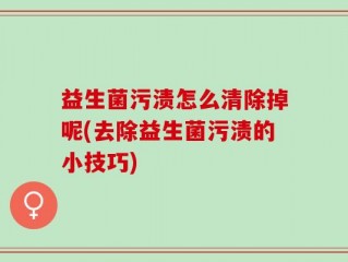 益生菌污渍怎么清除掉呢(去除益生菌污渍的小技巧)