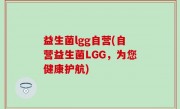 益生菌lgg自营(自营益生菌LGG，为您健康护航)