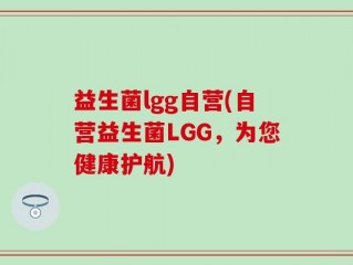 益生菌lgg自营(自营益生菌LGG，为您健康护航)