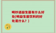 喝妙语益生菌有什么好处(喝益生菌饮料的好处是什么？)