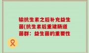 输抗生素之后补充益生菌(抗生素后重建肠道菌群：益生菌的重要性
