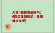 无糖0脂益生菌酸奶(0脂益生菌酸奶：无糖健康享受)
