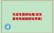 吃益生菌脚趾痛(益生菌有助缓解脚趾疼痛)