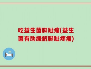 吃益生菌脚趾痛(益生菌有助缓解脚趾疼痛)