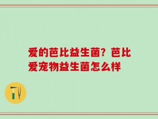 爱的芭比益生菌？芭比爱宠物益生菌怎么样
