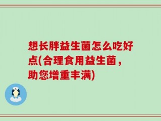 想长胖益生菌怎么吃好点(合理食用益生菌，助您增重丰满)