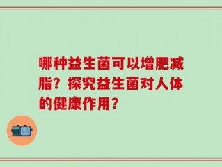 哪种益生菌可以增肥减脂？探究益生菌对人体的健康作用？
