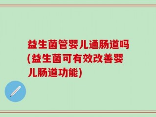 益生菌管婴儿通肠道吗(益生菌可有效改善婴儿肠道功能)