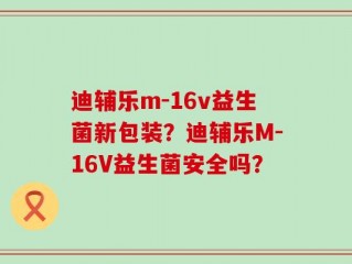迪辅乐m-16v益生菌新包装？迪辅乐M-16V益生菌安全吗？