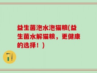 益生菌泡水泡猫粮(益生菌水解猫粮，更健康的选择！)