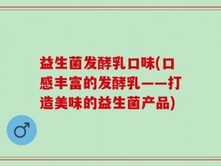 益生菌发酵乳口味(口感丰富的发酵乳——打造美味的益生菌产品)
