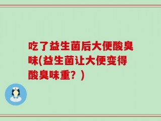 吃了益生菌后大便酸臭味(益生菌让大便变得酸臭味重？)