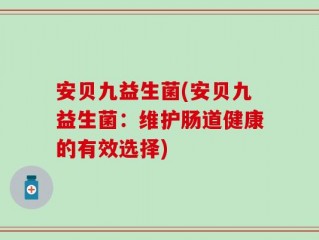 安贝九益生菌(安贝九益生菌：维护肠道健康的有效选择)