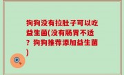 狗狗没有拉肚子可以吃益生菌(没有肠胃不适？狗狗推荐添加益生菌)