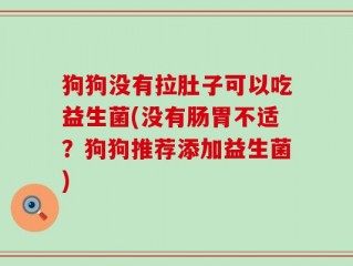 狗狗没有拉肚子可以吃益生菌(没有肠胃不适？狗狗推荐添加益生菌)