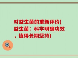对益生菌的重新评价(益生菌：科学明确功效，值得长期坚持)