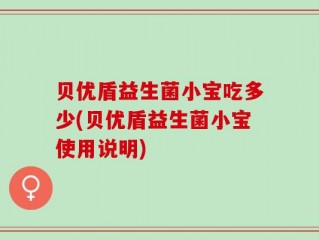 贝优盾益生菌小宝吃多少(贝优盾益生菌小宝使用说明)