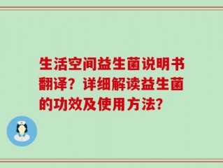 生活空间益生菌说明书翻译？详细解读益生菌的功效及使用方法？