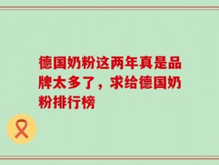 德国奶粉这两年真是品牌太多了，求给德国奶粉排行榜