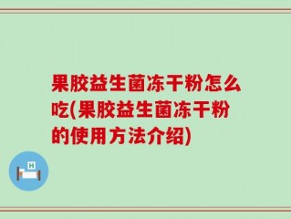 果胶益生菌冻干粉怎么吃(果胶益生菌冻干粉的使用方法介绍)