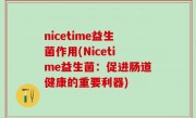 nicetime益生菌作用(Nicetime益生菌：促进肠道健康的重要利器)
