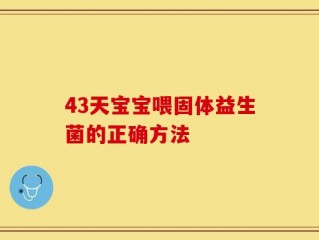 43天宝宝喂固体益生菌的正确方法